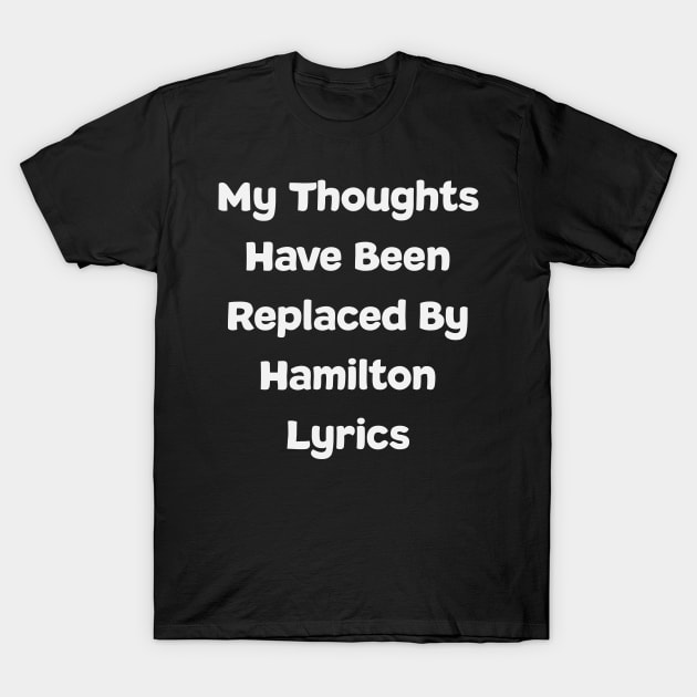 My Thoughts Have Been Replaced By Hamilton Lyrics - Hamilton T-Shirt by kdpdesigns